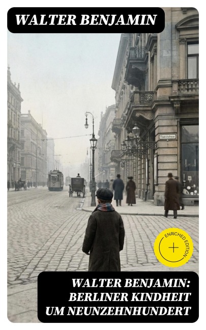 Walter Benjamin: Berliner Kindheit um Neunzehnhundert - Walter Benjamin