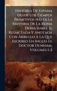 Cover-Bild zum Titel 'Historia De Espana Desde Los Tiempos Primitivos Hasta La Mayoria De La Reina Dona Isabel Ii, Redactada Y Anotada Con Arreglo A La Que Escribio En Ingles El Doctor Dunham, Volumes 1-2' von 'Anonymous'
