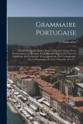 Cover-Bild zum Titel 'Grammaire Portugaise: Divisée En Quatre Parties, Dont La Première Traite De La Prononciation; La Seconde, Des Différentes Espèces De Mots; L' von 'G. Hamonière'