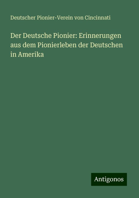 Der Deutsche Pionier: Erinnerungen aus dem Pionierleben der Deutschen in Amerika - Deutscher Pionier-Verein von Cincinnati