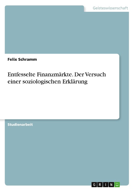 Entfesselte Finanzmärkte. Der Versuch einer soziologischen Erklärung - Felix Schramm