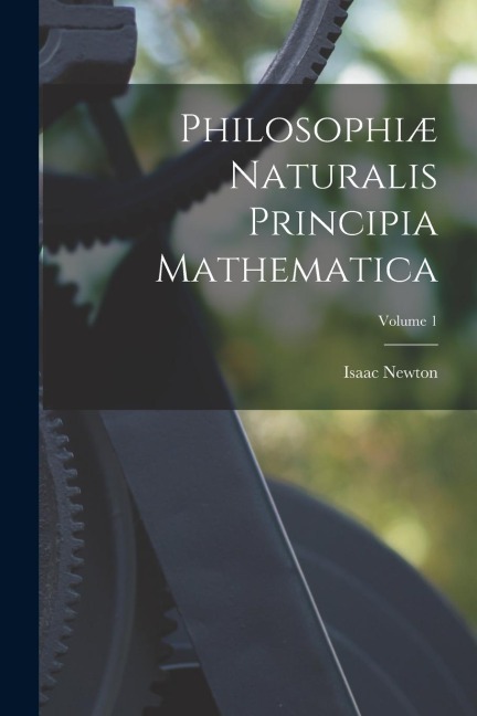 Philosophiæ Naturalis Principia Mathematica; Volume 1 - Isaac Newton