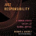 Just Responsibility: A Human Rights Theory of Global Justice - Brooke A. Ackerly