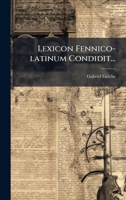 Lexicon Fennico-latinum Condidit... - Gabriel Geitlin