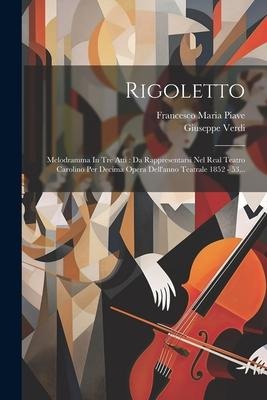 Rigoletto: Melodramma In Tre Atti: Da Rappresentarsi Nel Real Teatro Carolino Per Decima Opera Dell'anno Teatrale 1852 - 53... - Giuseppe Verdi