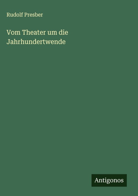 Vom Theater um die Jahrhundertwende - Rudolf Presber