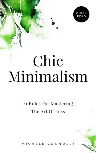 Chic Minimalism: 21 Rules For Mastering The Art Of Less (Quick Read) - Michele Connolly