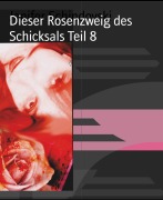 Cover-Bild zum Titel 'Dieser Rosenzweig des Schicksals Teil 8' von 'Jenifer Schindovski'