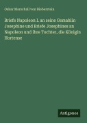 Cover-Bild zum Titel 'Briefe Napoleon I. an seine Gemahlin Josephine und Briefe Josephines an Napoleon und ihre Tochter, die Königin Hortense' von 'Oskar Marschall Von Bieberstein'