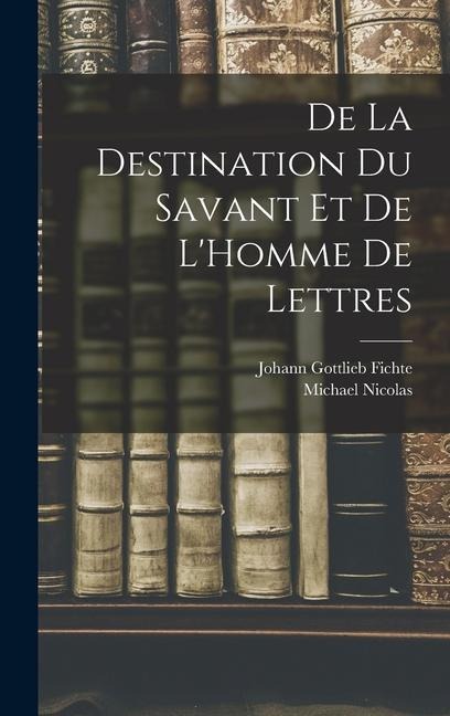 De La Destination Du Savant Et De L'Homme De Lettres - Johann Gottlieb Fichte, Michael Nicolas