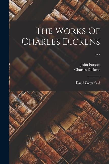 The Works Of Charles Dickens ...: David Copperfield - Charles Dickens, John Forster