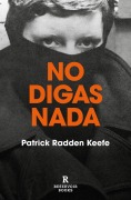 Cover-Bild zum Titel 'No Digas NADA / Say Nothing: A True Story of Murder and Memory in Northern Ireland' von 'Patrick Radden Keefe'