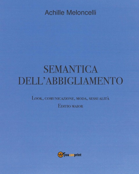Semantica dell'abbigliamento. Look, comunicazione, moda, sessualità. Editio maior - Achille Meloncelli