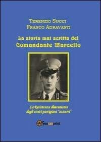 La storia mai scritta del comandante Marcello - Terenzio Succi, Franco Adravanti