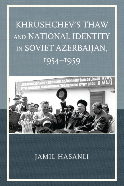 Khrushchev's Thaw and National Identity in Soviet Azerbaijan, 1954-1959 - Jamil Hasanli