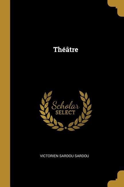 Théâtre - Victorien Sardou Sardou