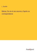 Cover-Bild zum Titel 'Balzac; Sa vie et ses oeuvres, d'après sa correspondance' von 'L. Surville'