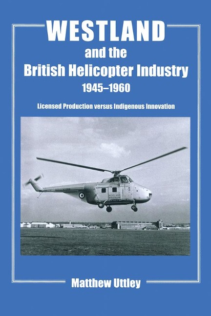 Westland and the British Helicopter Industry, 1945-1960 - Matthew R. H. Uttley