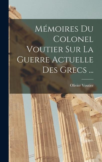 Mémoires Du Colonel Voutier Sur La Guerre Actuelle Des Grecs ... - Olivier Voutier