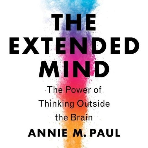 The Extended Mind: The Power of Thinking Outside the Brain - Annie Murphy Paul