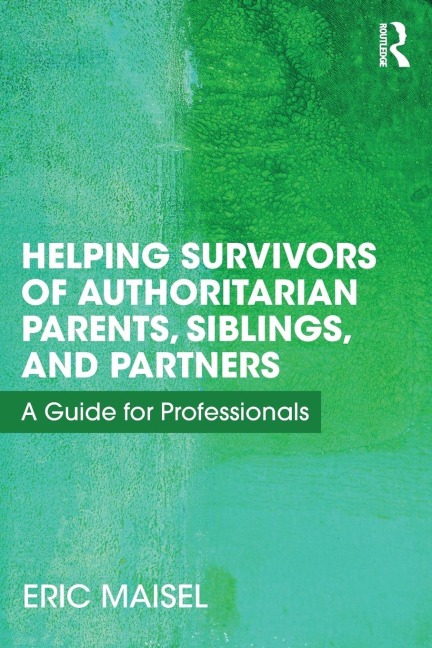 Helping Survivors of Authoritarian Parents, Siblings, and Partners - Eric Maisel