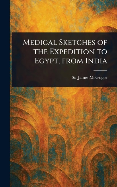 Medical Sketches of the Expedition to Egypt, From India - James Mcgrigor