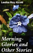 Morning-Glories and Other Stories - Louisa May Alcott