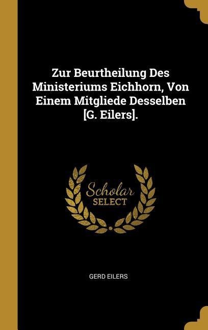 Zur Beurtheilung Des Ministeriums Eichhorn, Von Einem Mitgliede Desselben [g. Eilers]. - Gerd Eilers