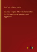 Cover-Bild zum Titel 'Essai sur l'origine et la formation similaire des écritures figuratives chinoise et égyptienne' von 'Jean Pierre Guillaume Pauthier'