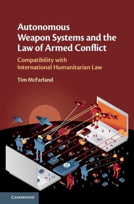 Autonomous Weapon Systems and the Law of Armed Conflict - Tim McFarland