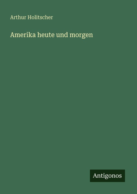 Amerika heute und morgen - Arthur Holitscher