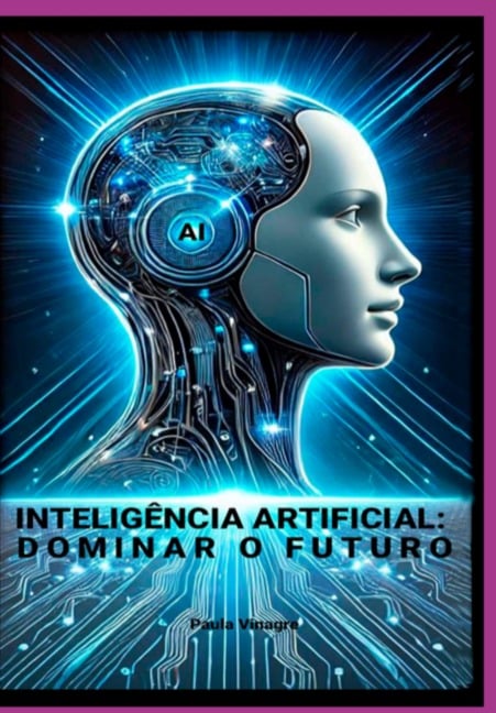 Inteligência Artificial: Dominar O Futuro - Paula Vinagre