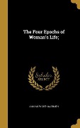 Cover-Bild zum Titel 'The Four Epochs of Woman's Life;' von 'Anna Mary Galbraith'