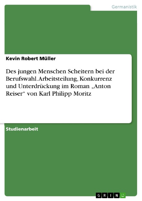 Des jungen Menschen Scheitern bei der Berufswahl. Arbeitsteilung, Konkurrenz und Unterdrückung im Roman "Anton Reiser" von Karl Philipp Moritz - Kevin Robert Müller