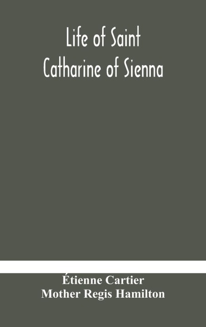 Life of Saint Catharine of Sienna With An Appendix Containing The Testimonies of her Disciples, Recollections in Italy and Her Iconography - Étienne Cartier, Mother Regis Hamilton