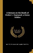 Cover-Bild zum Titel 'A Sermon on the Death of Walter L. Raymond, a Union Soldier' von 'Babbitt Benjamin B (Benjamin Bosworth)'