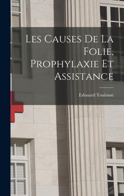 Les Causes De La Folie, Prophylaxie Et Assistance - Edouard Toulouse