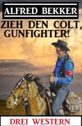 Cover-Bild zum Titel 'Zieh den Colt, Gunfighter: Drei Western' von 'Alfred Bekker'