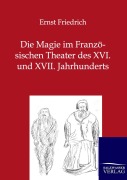 Cover-Bild zum Titel 'Die Magie im Französischen Theater des XVI. und XVII. Jahrhunderts' von 'Ernst Friedrich'