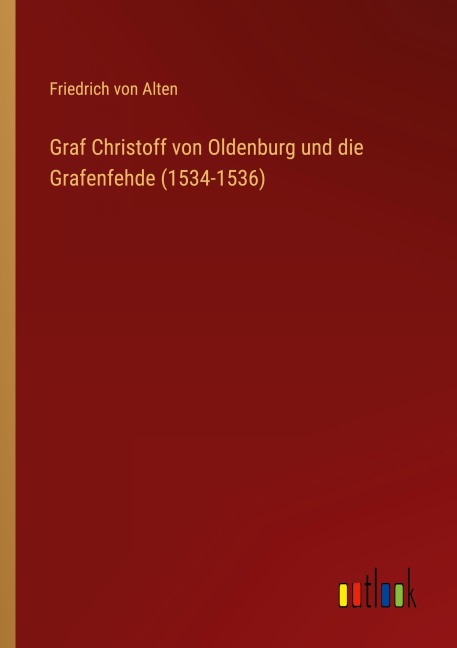 Graf Christoff von Oldenburg und die Grafenfehde (1534-1536) - Friedrich Von Alten