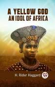 Cover-Bild zum Titel 'Yellow God AN IDOL OF AFRICA' von 'Haggard H Rider'