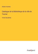 Cover-Bild zum Titel 'Catalogue de la Bibliothèque de la ville de Tournai' von 'Auteur Inconnu'