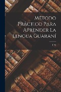Cover-Bild zum Titel 'Método Práctico Para Aprender La Lengua Guaraní' von 'F. M'