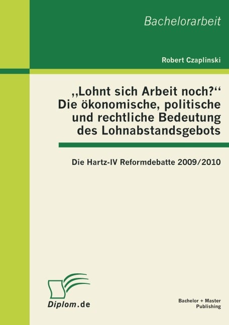 "Lohnt sich Arbeit noch?" Die ökonomische, politische und rechtliche Bedeutung des Lohnabstandsgebots: Die Hartz-IV Reformdebatte 2009/2010 - Robert Czaplinski