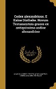 Codex alexandrinus. E Kaine Diatheke. Novum Testamentum graece ex antiquissimo codice alexandrino - Charles Godfrey Woide