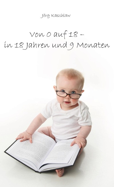Von 0 auf 18 - in 18 Jahren und 9 Monaten - Jörg Kaschlaw
