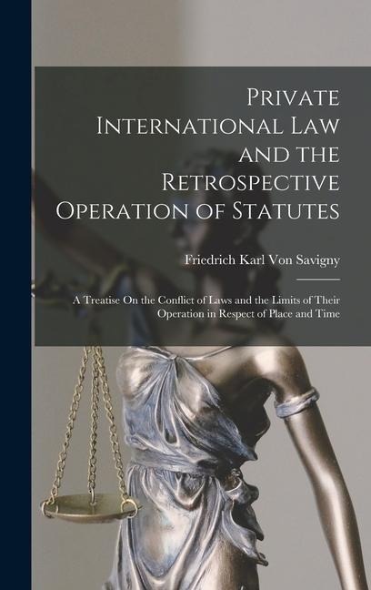 Private International Law and the Retrospective Operation of Statutes - Friedrich Karl Von Savigny