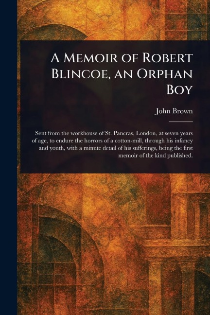 A Memoir of Robert Blincoe, an Orphan Boy - John Brown