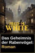 Das Geheimnis der Rabenvögel: Roman - Fred M. White