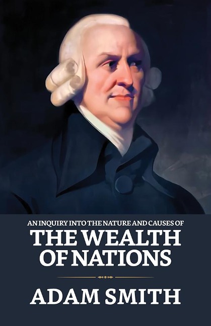 An Inquiry into the Nature and Causes of the Wealth of Nations - Adam Smith